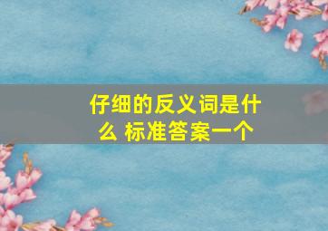 仔细的反义词是什么 标准答案一个